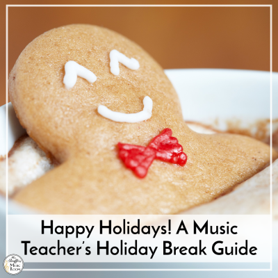 Happy Holidays! A Music Teacher’s Holiday Break Guide