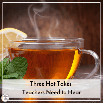 Three Hot Takes Teachers Need to Hear